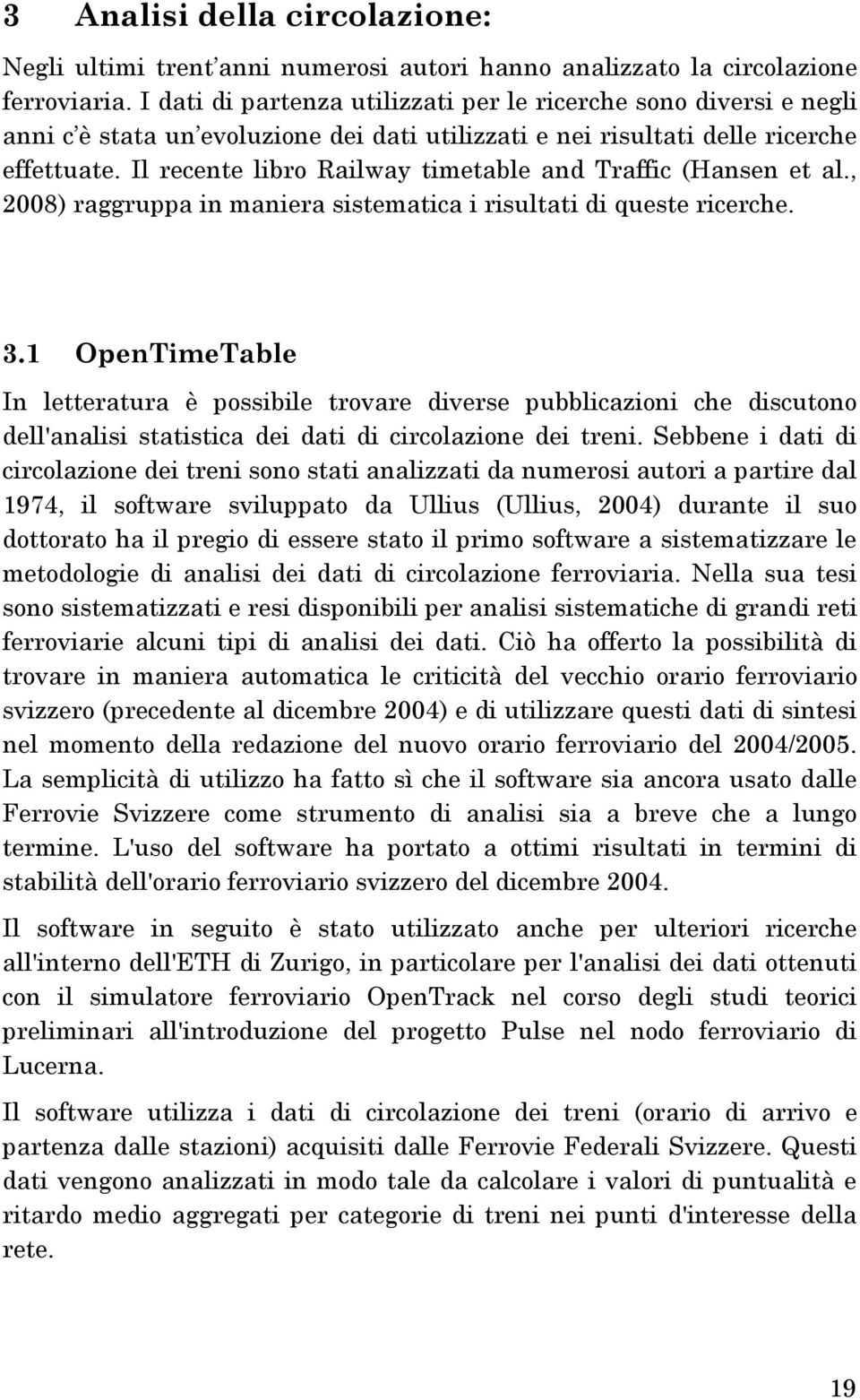 Il recente libro Railway timetable and Traffic (Hansen et al., 2008) raggruppa in maniera sistematica i risultati di queste ricerche. 3.