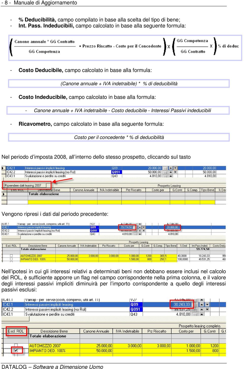 campo calcolato in base alla formula: - Canone annuale + IVA indetraibile - Costo deducibile - Interessi Passivi indeducibili - Ricavometro, campo calcolato in base alla seguente formula: Costo per