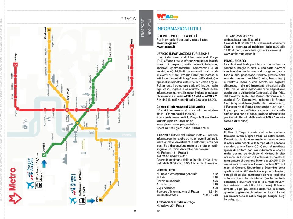 it Ufficio Informazioni Turistiche I centri del Servizio di Informazione di Praga (PIS) offrono tutte le informazioni utili sulla città (mezzi di trasporto, visite culturali, turistiche, sportive,