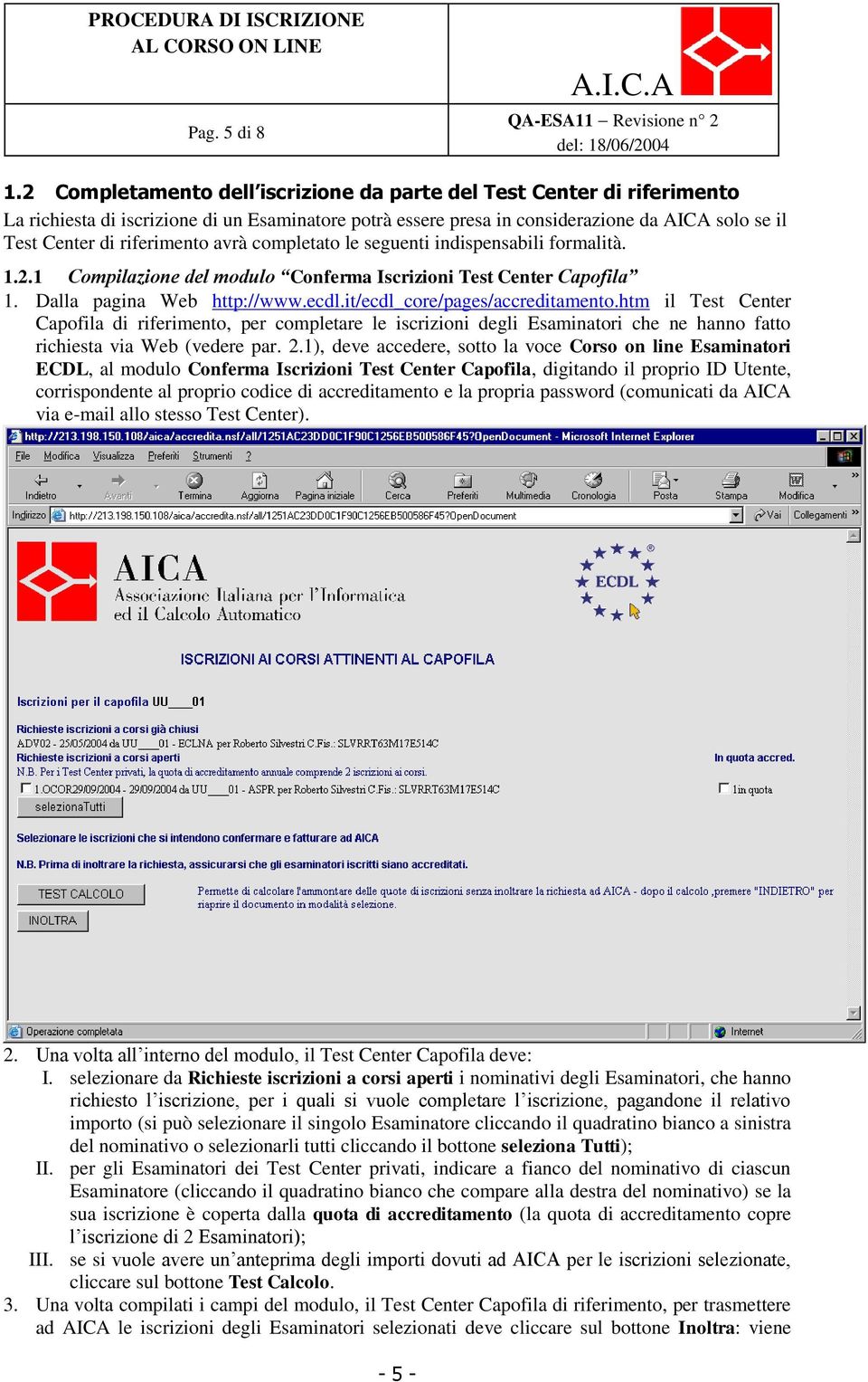 avrà completato le seguenti indispensabili formalità. 1.2.1 Compilazione del modulo Conferma Iscrizioni Test Center Capofila 1. Dalla pagina Web http://www.ecdl.it/ecdl_core/pages/accreditamento.