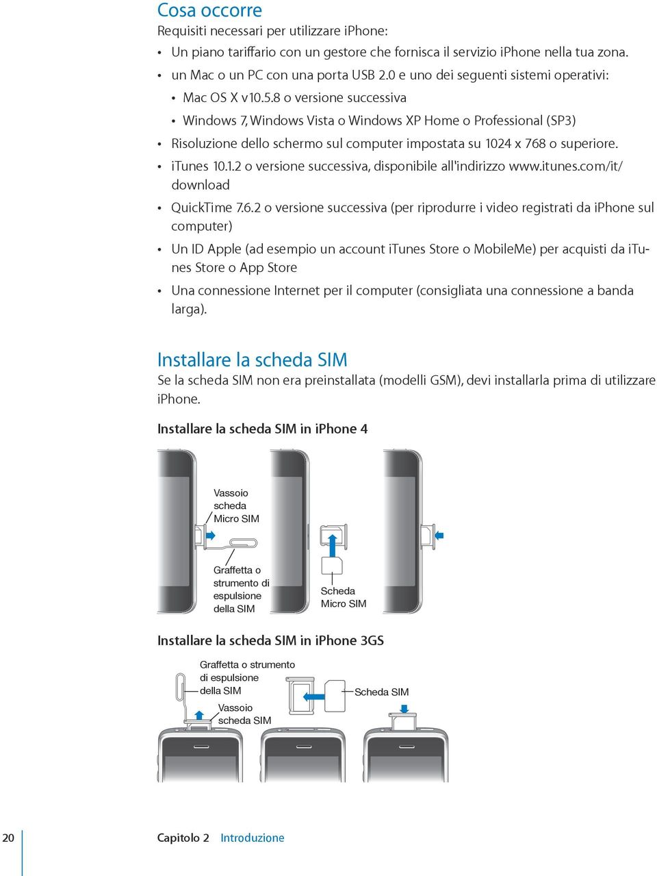 8 o versione successiva Windows 7, Windows Vista o Windows XP Home o Professional (SP3) Risoluzione dello schermo sul computer impostata su 1024 x 768 o superiore. itunes 10.1.2 o versione successiva, disponibile all'indirizzo www.