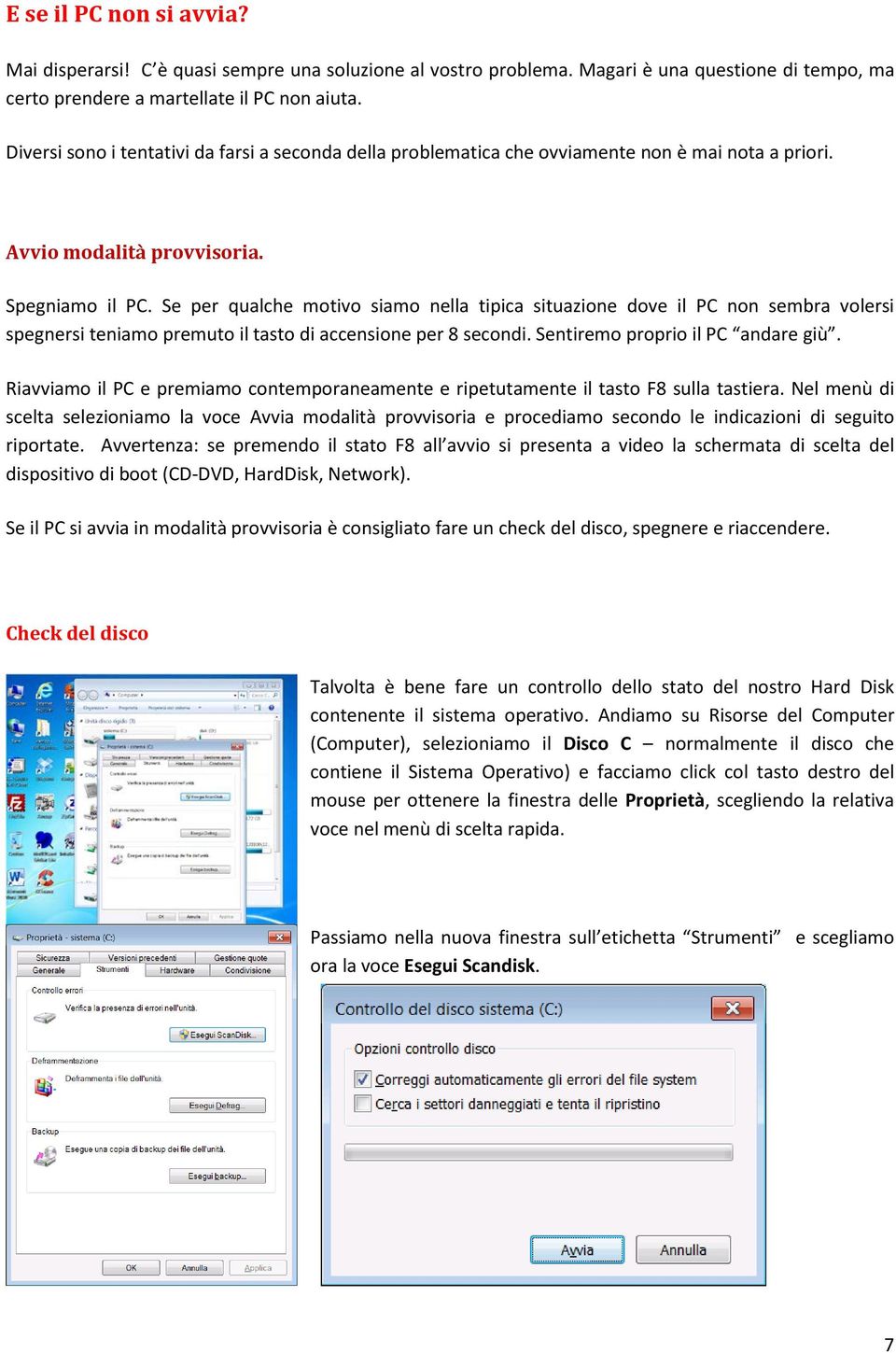 Se per qualche motivo siamo nella tipica situazione dove il PC non sembra volersi spegnersi teniamo premuto il tasto di accensione per 8 secondi. Sentiremo proprio il PC andare giù.