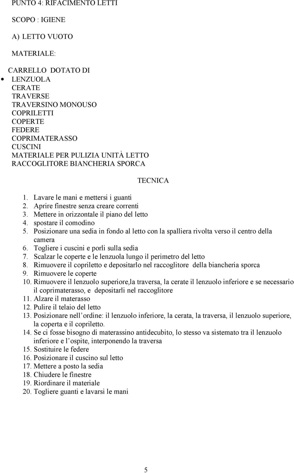 spostare il comodino 5. Posizionare una sedia in fondo al letto con la spalliera rivolta verso il centro della camera 6. Togliere i cuscini e porli sulla sedia 7.