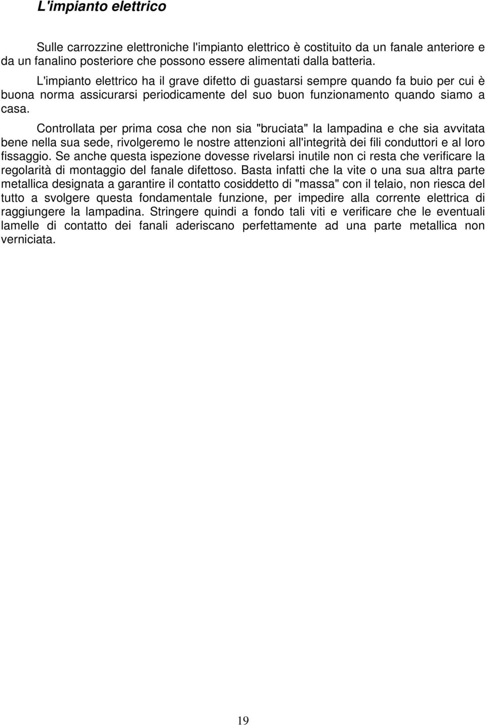 Controllata per prima cosa che non sia "bruciata" la lampadina e che sia avvitata bene nella sua sede, rivolgeremo le nostre attenzioni all'integrità dei fili conduttori e al loro fissaggio.