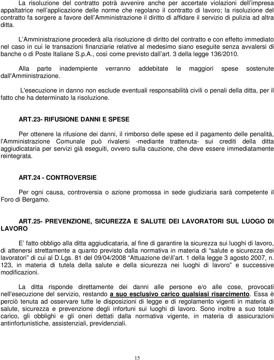 L Amministrazione procederà alla risoluzione di diritto del contratto e con effetto immediato nel caso in cui le transazioni finanziarie relative al medesimo siano eseguite senza avvalersi di banche