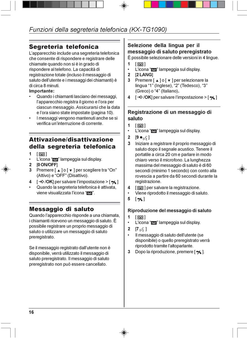 Importante: Quando i chiamanti lasciano dei messaggi, l apparecchio registra il giorno e l ora per ciascun messaggio. Assicurarsi che la data e l ora siano state impostate (pagina 10).