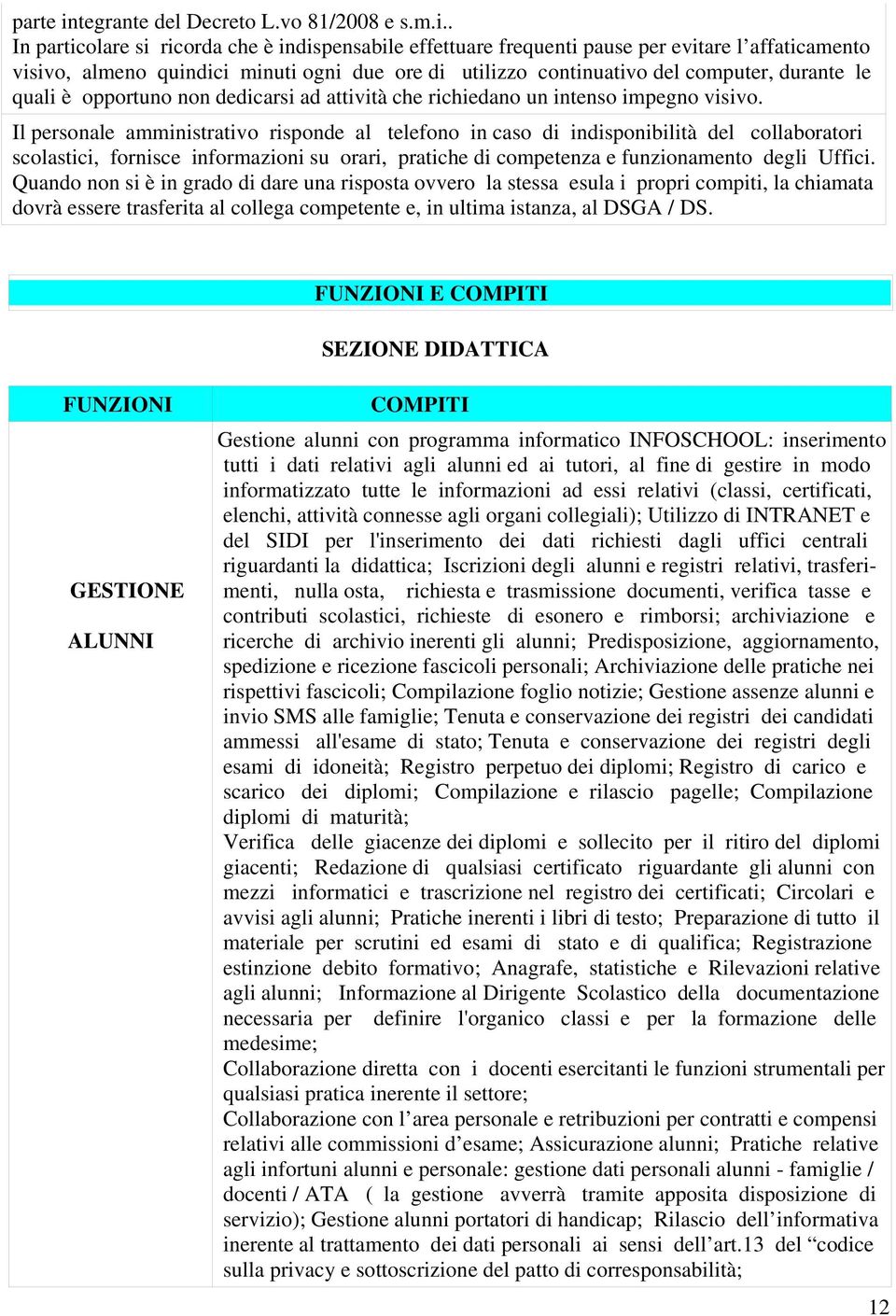 . In particolare si ricorda che è indispensabile effettuare frequenti pause per evitare l affaticamento visivo, almeno quindici minuti ogni due ore di utilizzo continuativo del computer, durante le