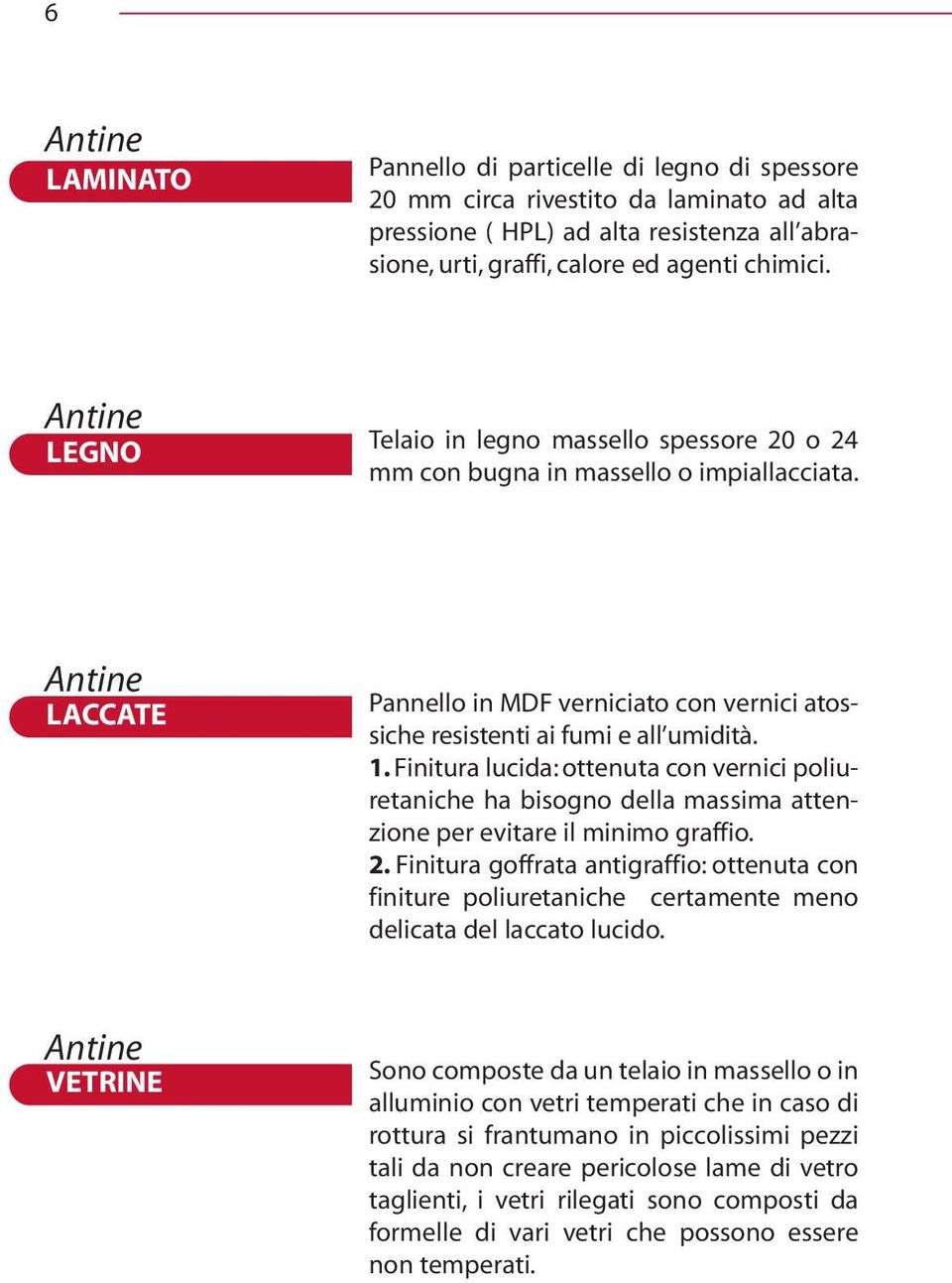 Finitura lucida: ottenuta con vernici poliuretaniche ha bisogno della massima attenzione per evitare il minimo graffio. 2.