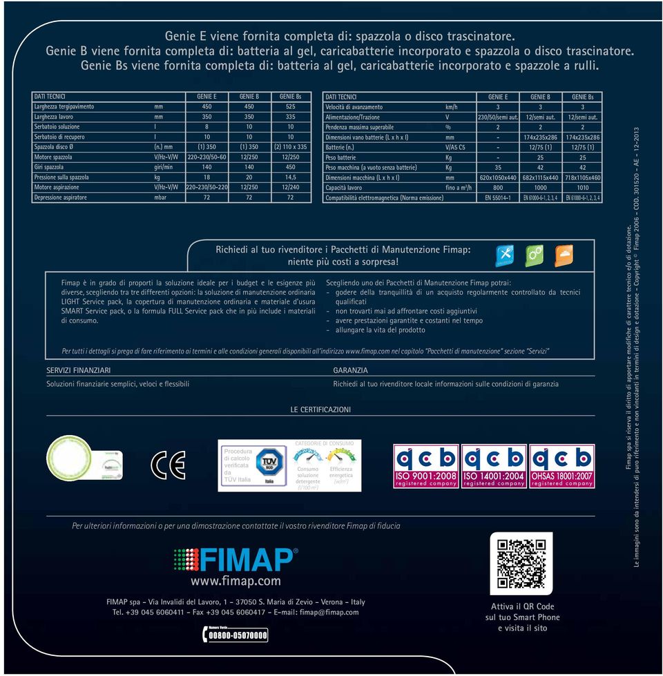 DATI TECNICI GENIE E GENIE B GENIE Bs Larghezza tergipavimento mm 450 450 525 Larghezza lavoro mm 350 350 335 Serbatoio soluzione l 8 10 10 Serbatoio di recupero l 10 10 10 Spazzola disco Ø (n.