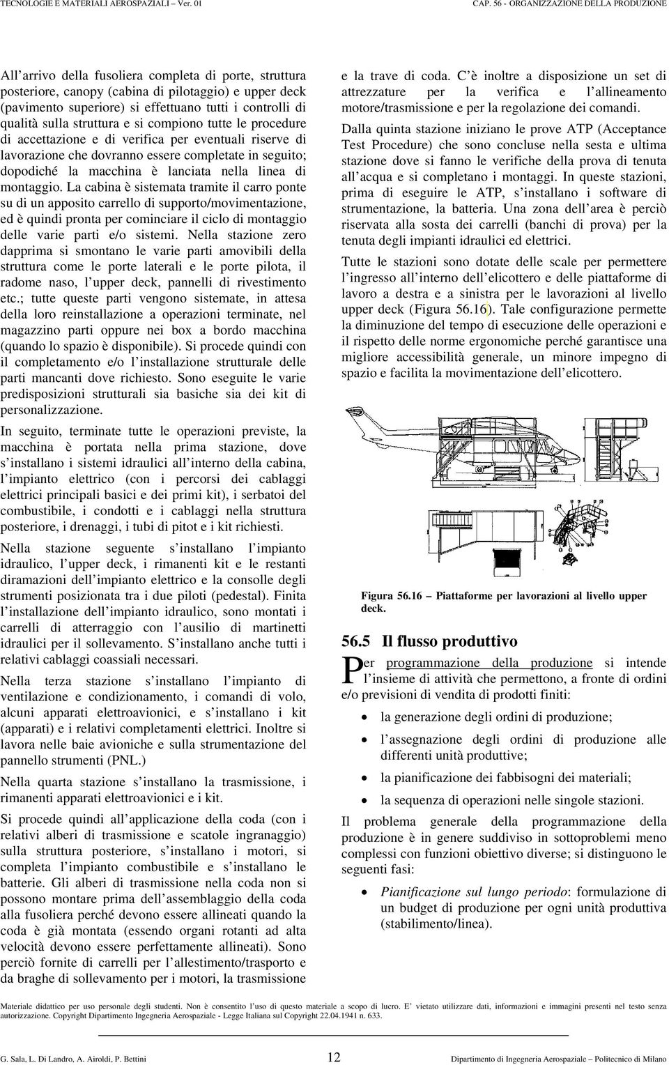 La cabina è sistemata tramite il carro ponte su di un apposito carrello di supporto/movimentazione, ed è quindi pronta per cominciare il ciclo di montaggio delle varie parti e/o sistemi.