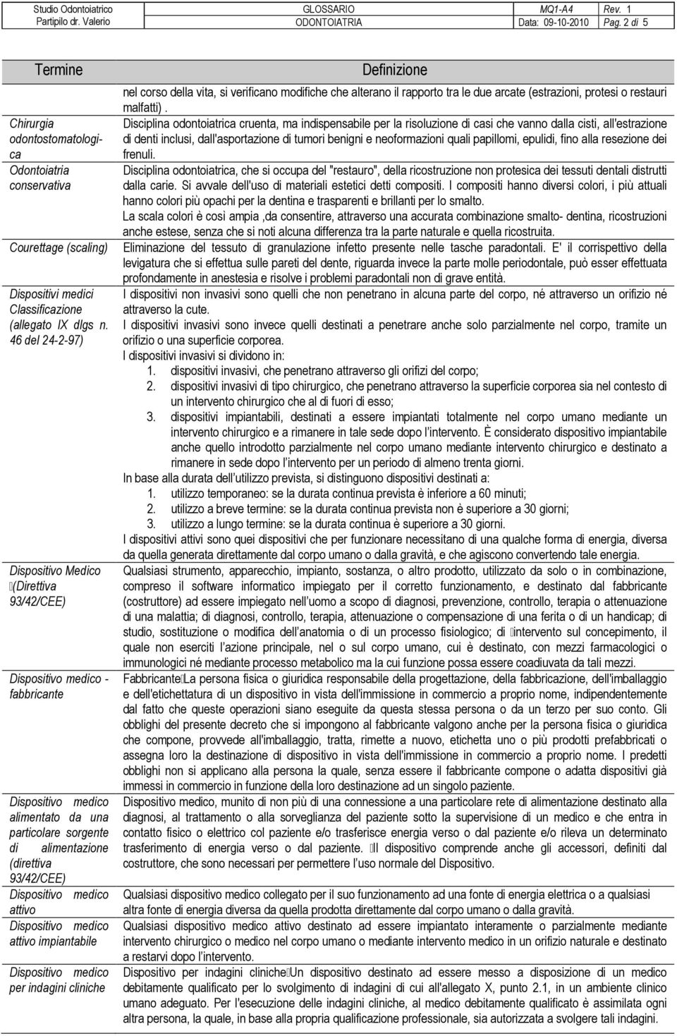 nel corso della vita, si verificano modifiche che alterano il rapporto tra le due arcate (estrazioni, protesi o restauri malfatti).