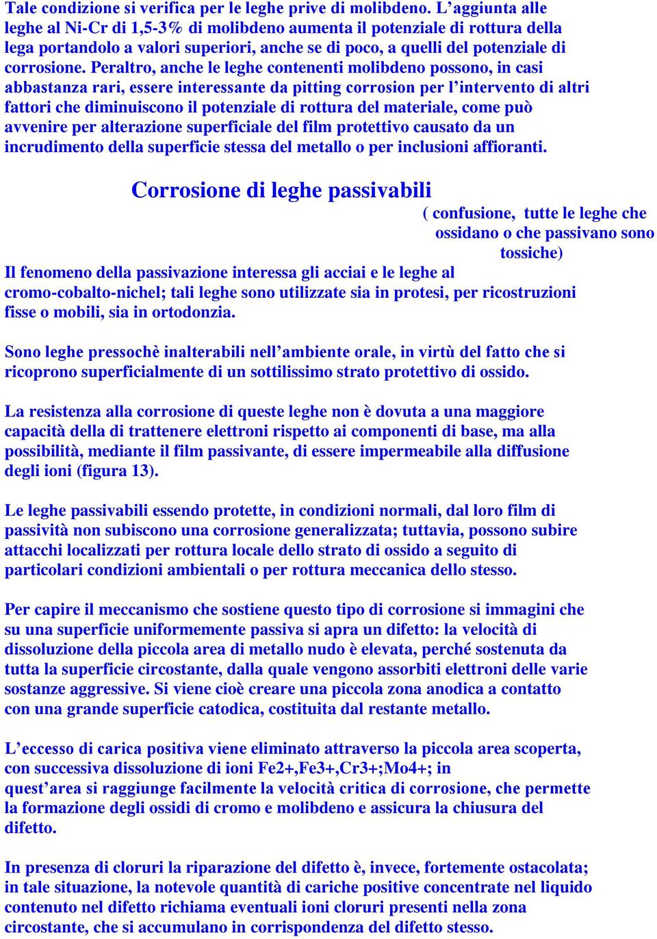 Peraltro, anche le leghe contenenti molibdeno possono, in casi abbastanza rari, essere interessante da pitting corrosion per l intervento di altri fattori che diminuiscono il potenziale di rottura