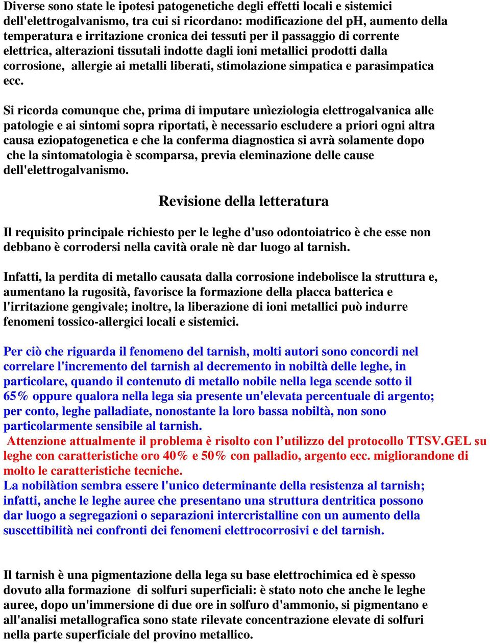 Si ricorda comunque che, prima di imputare unìeziologia elettrogalvanica alle patologie e ai sintomi sopra riportati, è necessario escludere a priori ogni altra causa eziopatogenetica e che la