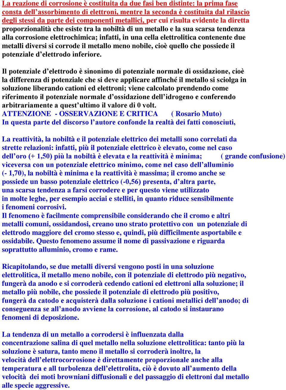 contenente due metalli diversi si corrode il metallo meno nobile, cioè quello che possiede il potenziale d elettrodo inferiore.