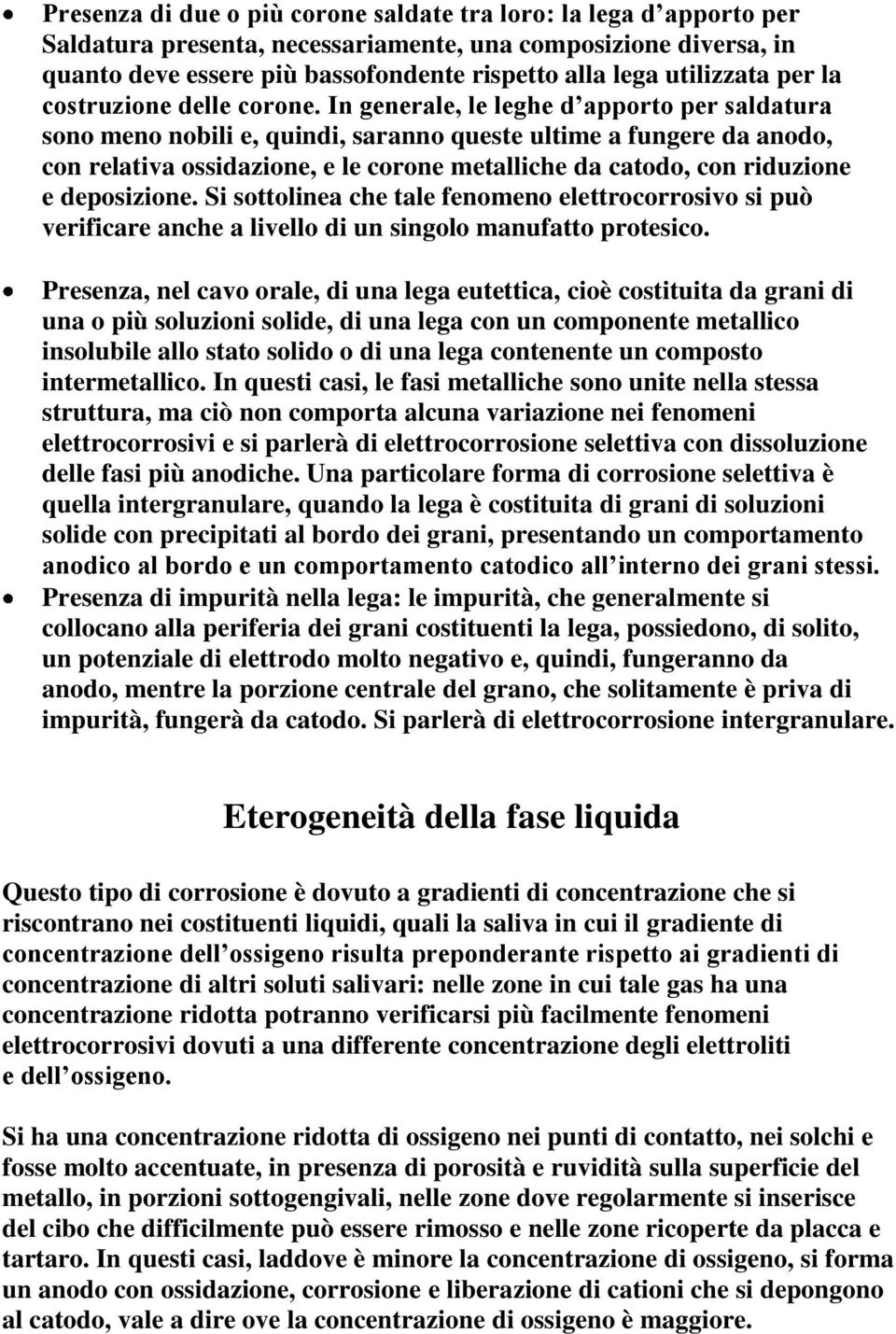 In generale, le leghe d apporto per saldatura sono meno nobili e, quindi, saranno queste ultime a fungere da anodo, con relativa ossidazione, e le corone metalliche da catodo, con riduzione e