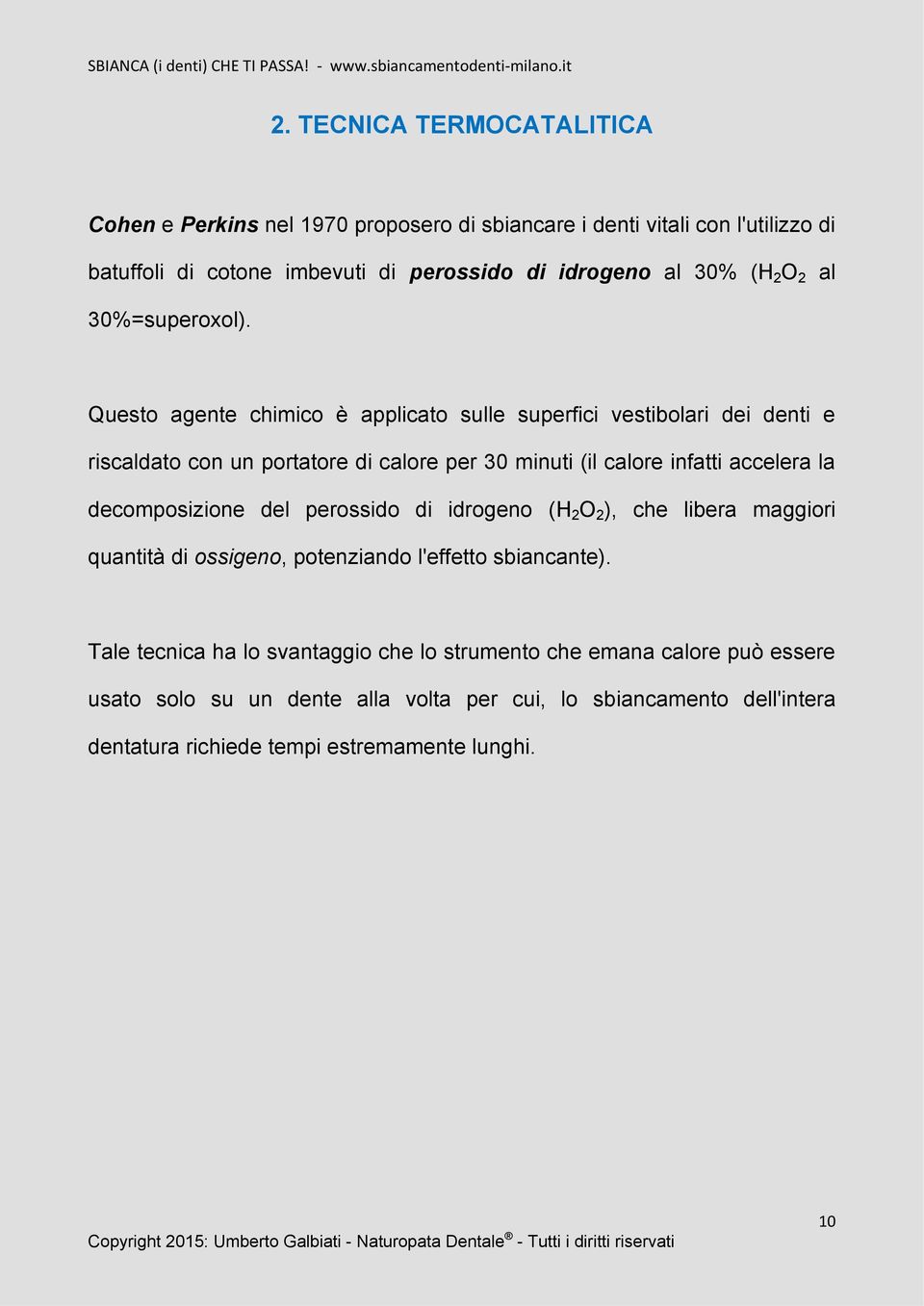 Questo agente chimico è applicato sulle superfici vestibolari dei denti e riscaldato con un portatore di calore per 30 minuti (il calore infatti accelera la