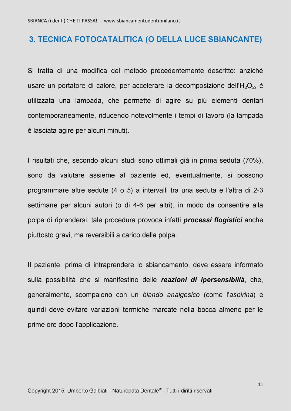 I risultati che, secondo alcuni studi sono ottimali già in prima seduta (70%), sono da valutare assieme al paziente ed, eventualmente, si possono programmare altre sedute (4 o 5) a intervalli tra una