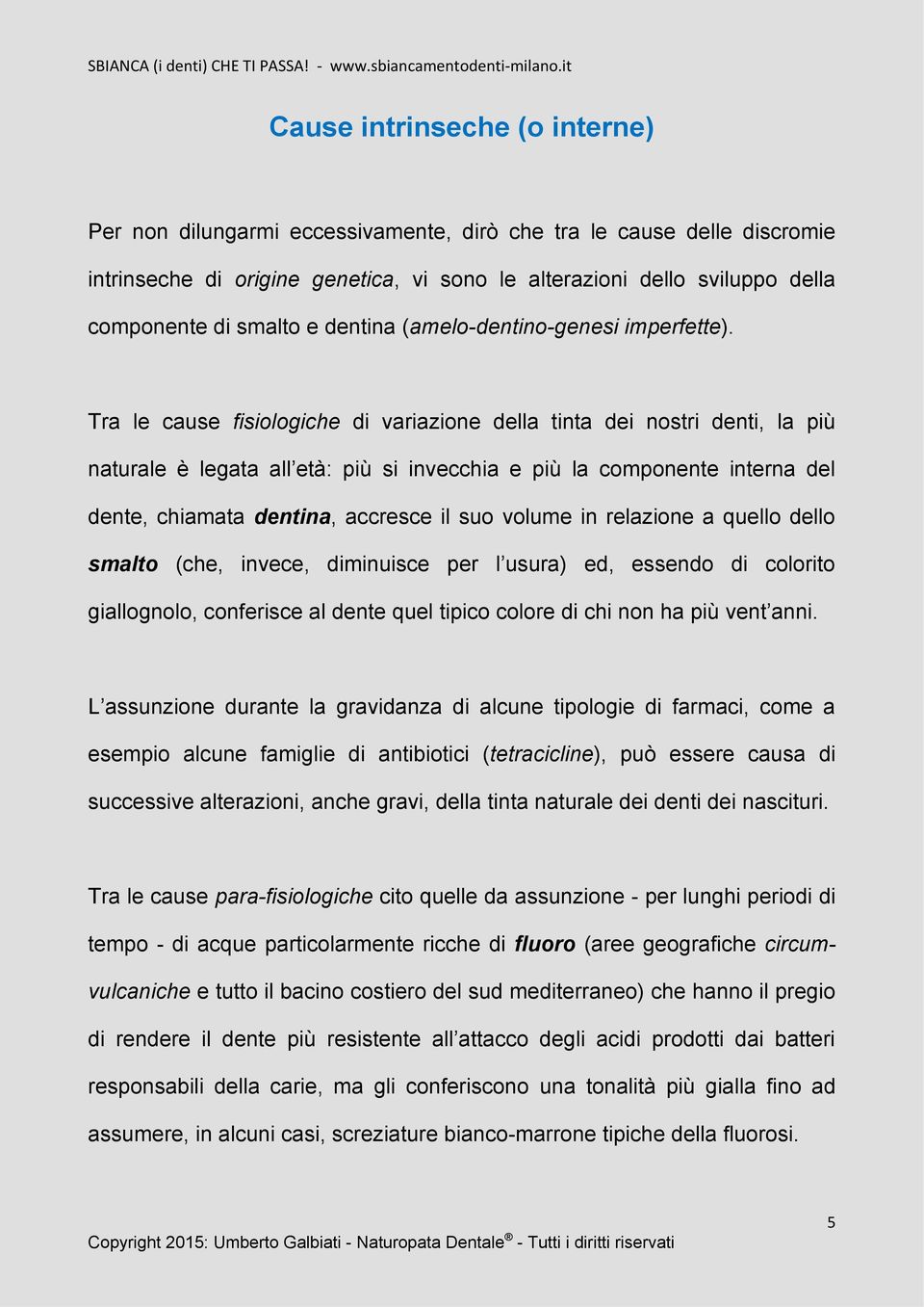 Tra le cause fisiologiche di variazione della tinta dei nostri denti, la più naturale è legata all età: più si invecchia e più la componente interna del dente, chiamata dentina, accresce il suo