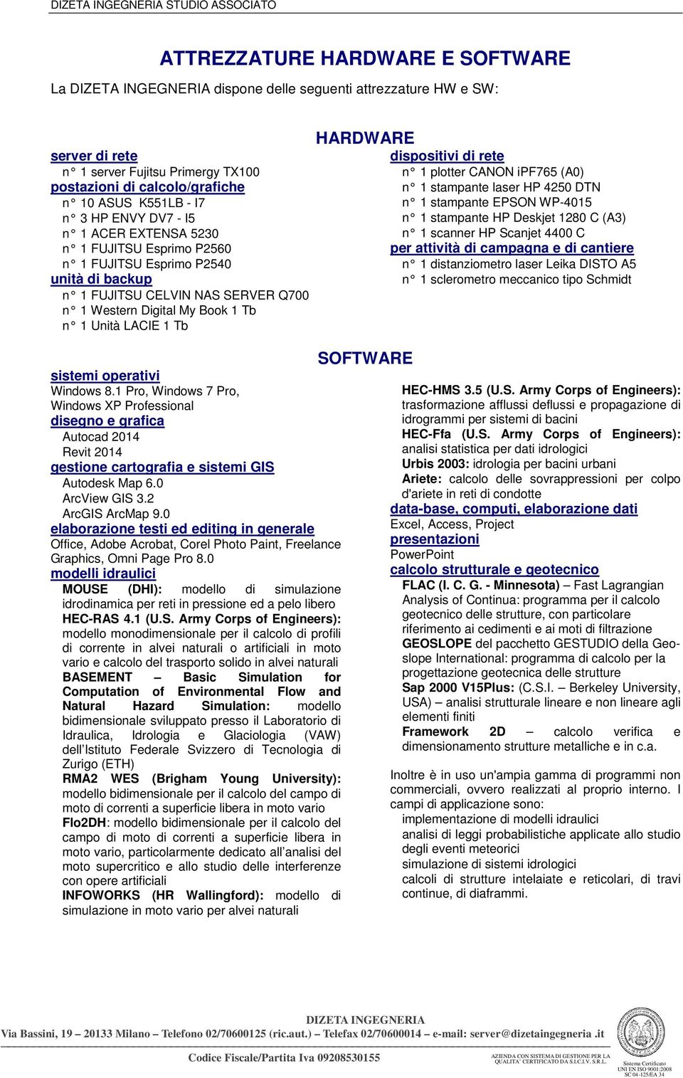 HARDWARE dispositivi di rete n 1 plotter CANON ipf765 (A0) n 1 stampante laser HP 4250 DTN n 1 stampante EPSON WP-4015 n 1 stampante HP Deskjet 1280 C (A3) n 1 scanner HP Scanjet 4400 C per attività