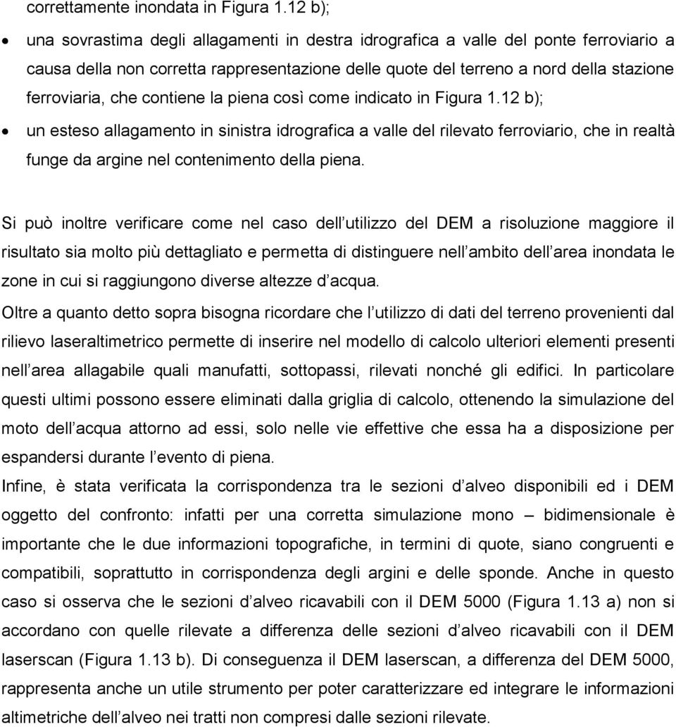 contiene la piena così come indicato in Figura 1.12 b); un esteso allagamento in sinistra idrografica a valle del rilevato ferroviario, che in realtà funge da argine nel contenimento della piena.