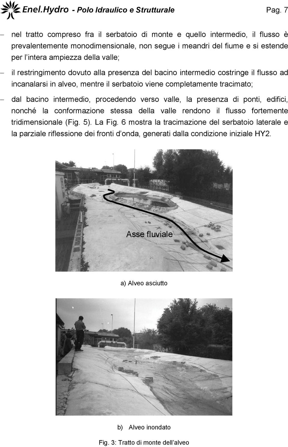 restringimento dovuto alla presenza del bacino intermedio costringe il flusso ad incanalarsi in alveo, mentre il serbatoio viene completamente tracimato; dal bacino intermedio, procedendo verso