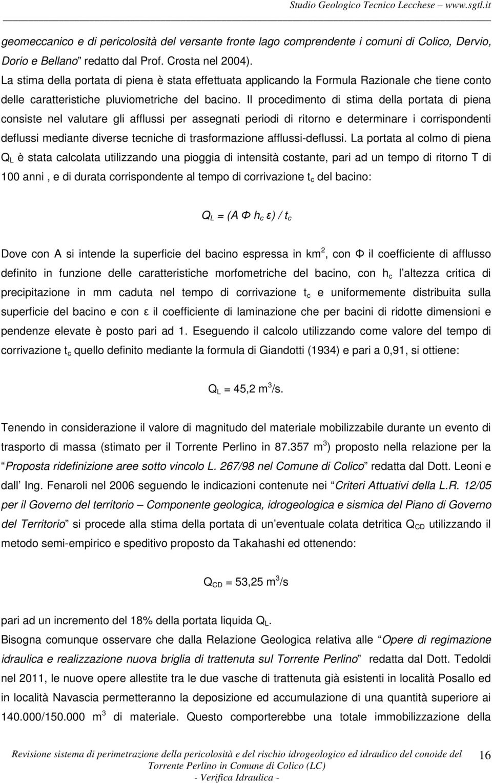 Il procedimento di stima della portata di piena consiste nel valutare gli afflussi per assegnati periodi di ritorno e determinare i corrispondenti deflussi mediante diverse tecniche di trasformazione