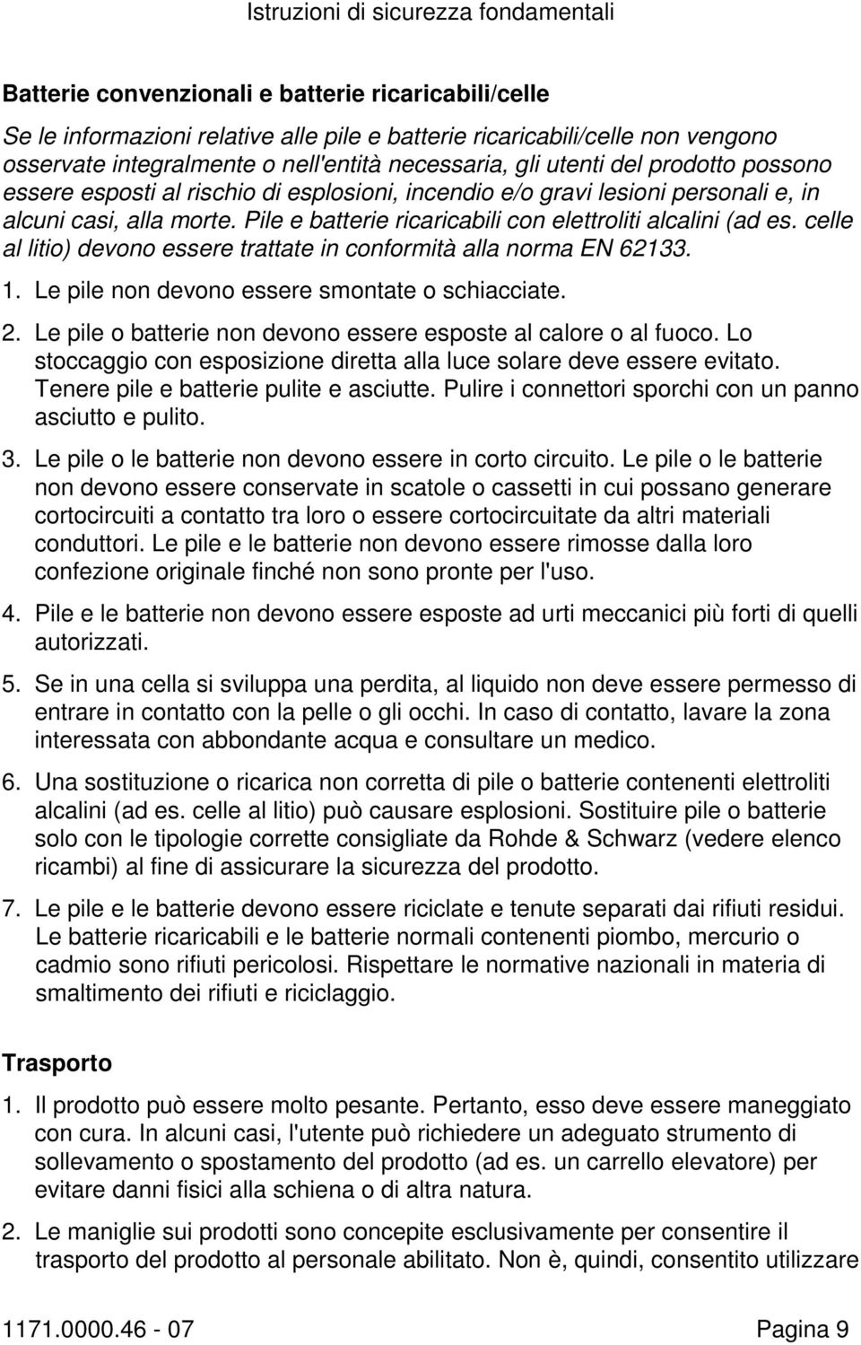 Pile e batterie ricaricabili con elettroliti alcalini (ad es. celle al litio) devono essere trattate in conformità alla norma EN 62133. 1. Le pile non devono essere smontate o schiacciate. 2.