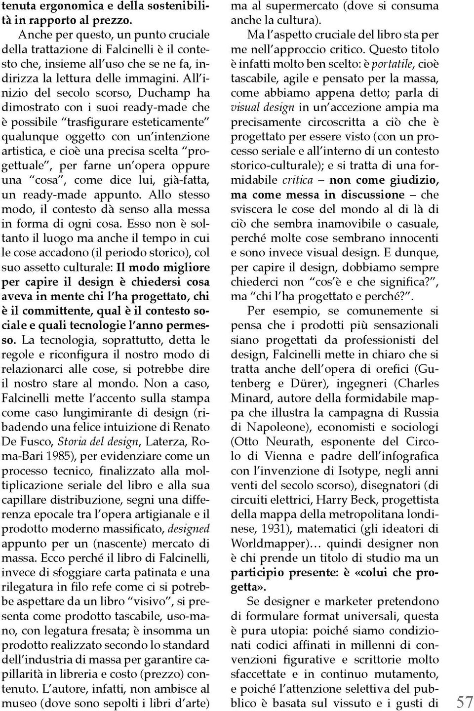 All inizio del secolo scorso, Duchamp ha dimostrato con i suoi ready-made che è possibile trasfigurare esteticamente qualunque oggetto con un intenzione artistica, e cioè una precisa scelta