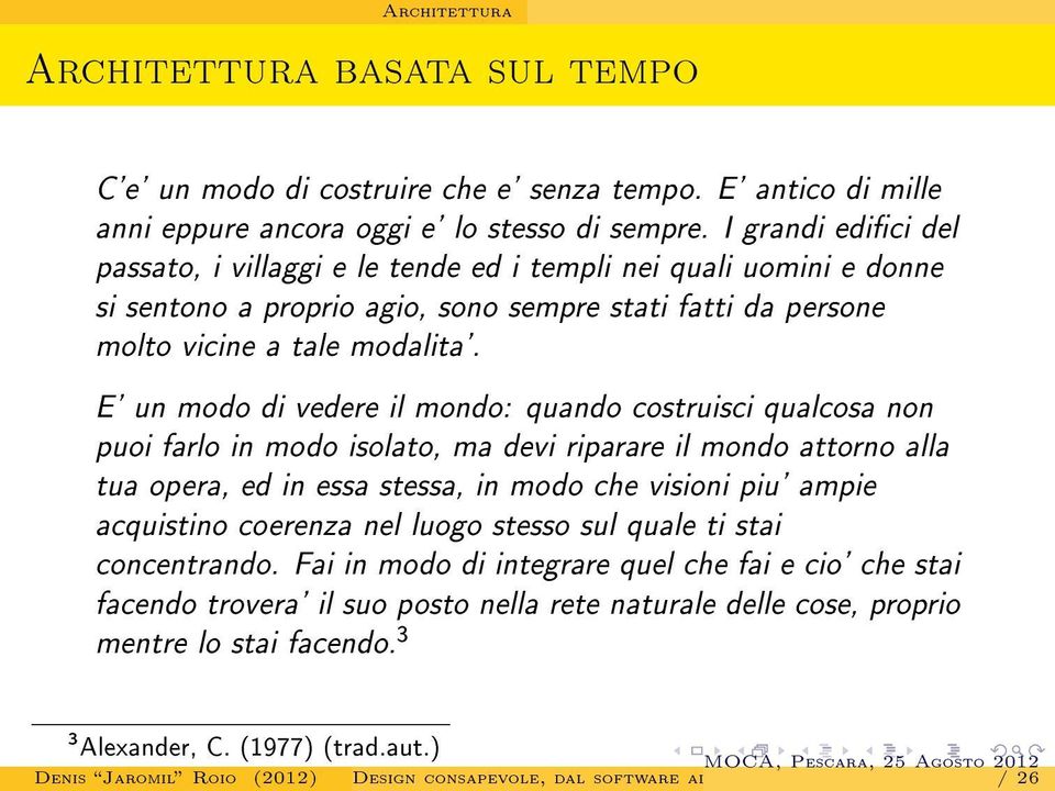 E' un modo di vedere il mondo: quando costruisci qualcosa non puoi farlo in modo isolato, ma devi riparare il mondo attorno alla tua opera, ed in essa stessa, in modo che visioni piu' ampie