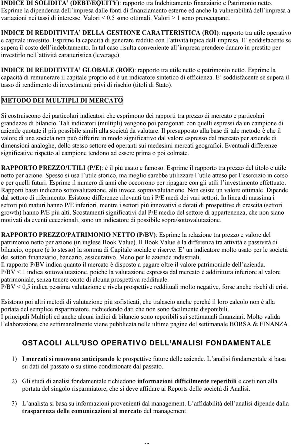 Valori > 1 sono preoccupanti. INDICE DI REDDITIVITA DELLA GESTIONE CARATTERISTICA (ROI): rapporto tra utile operativo e capitale investito.