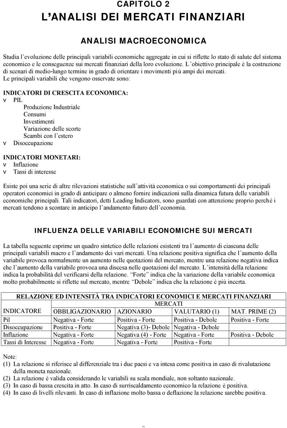Le principali variabili che vengono osservate sono: INDICATORI DI CRESCITA ECONOMICA: v PIL Produzione Industriale Consumi Investimenti Variazione delle scorte Scambi con l estero v Disoccupazione
