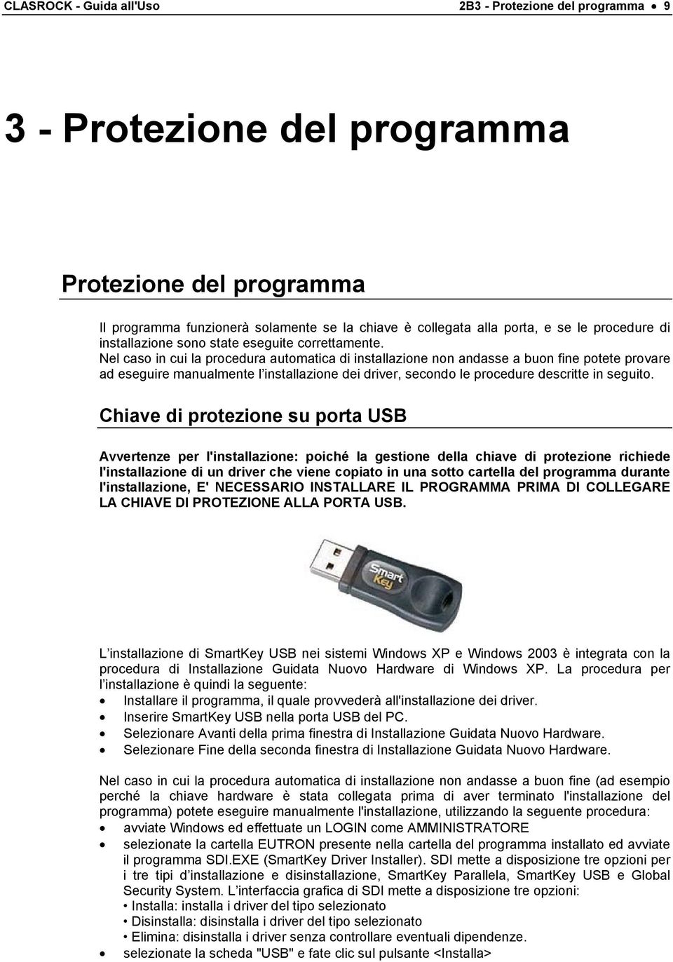 Nel caso in cui la procedura automatica di installazione non andasse a buon fine potete provare ad eseguire manualmente l installazione dei driver, secondo le procedure descritte in seguito.