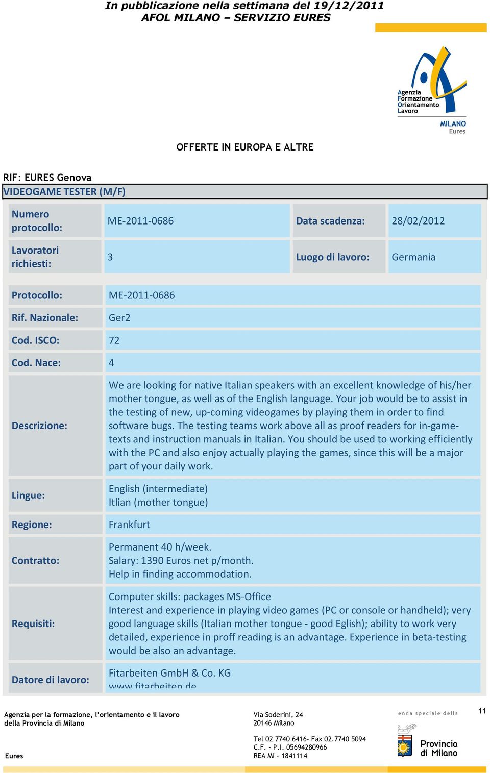 Nace: 4 Descrizione: Lingue: Regione: Contratto: Requisiti: Datore di lavoro: We are looking for native Italian speakers with an excellent knowledge of his/her mother tongue, as well as of the