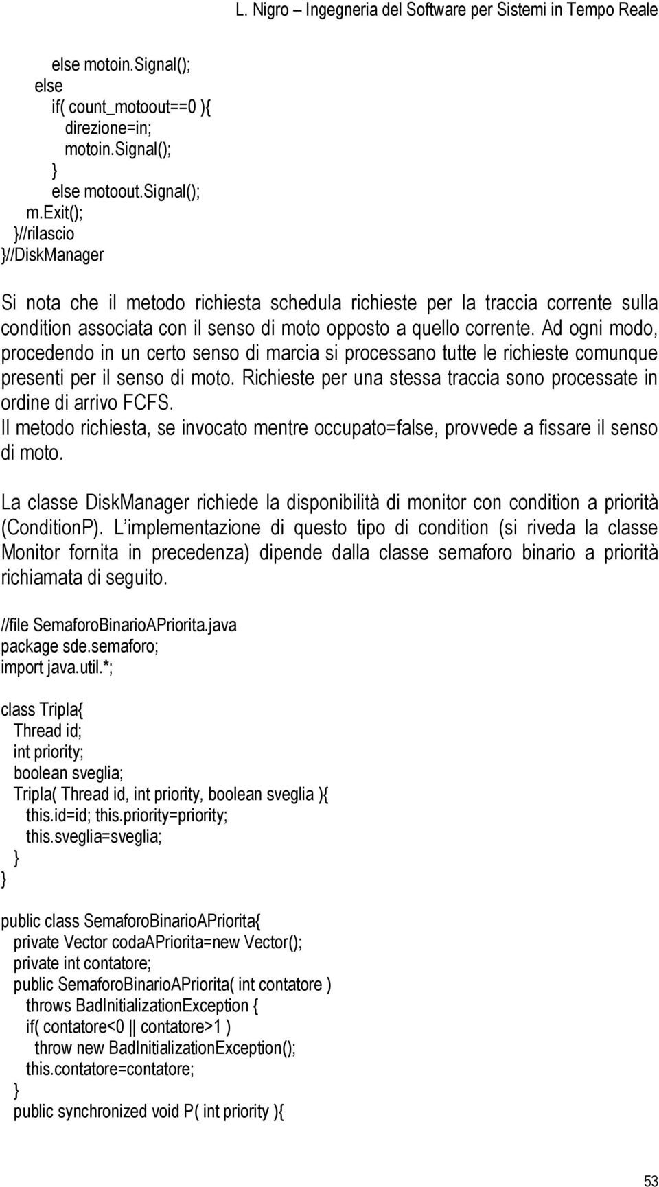 Ad ogni modo, procedendo in un certo senso di marcia si processano tutte le richieste comunque presenti per il senso di moto. Richieste per una stessa traccia sono processate in ordine di arrivo FCFS.