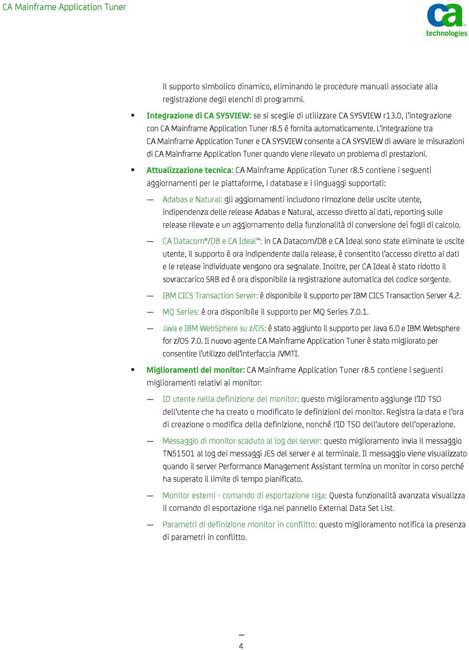 L'integrazione tra CA Mainframe Application Tuner e CA SYSVIEW consente a CA SYSVIEW di avviare le misurazioni di CA Mainframe Application Tuner quando viene rilevato un problema di prestazioni.