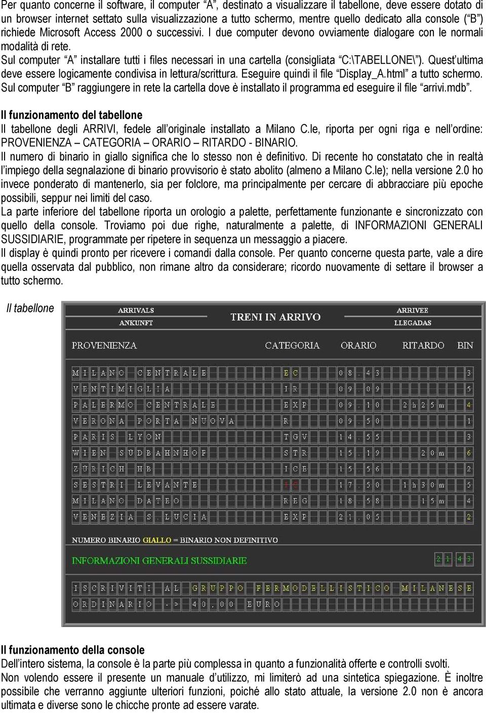 Sul computer A installare tutti i files necessari in una cartella (consigliata C:\TABELLONE\ ). Quest ultima deve essere logicamente condivisa in lettura/scrittura. Eseguire quindi il file Display_A.