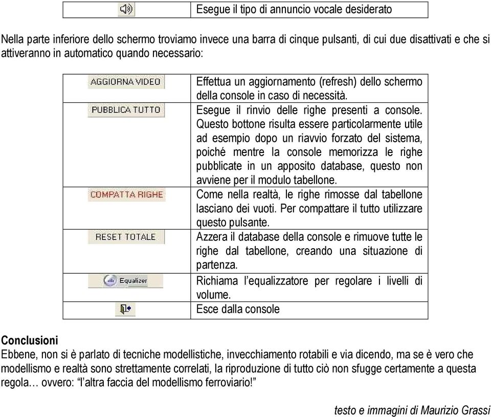 Questo bottone risulta essere particolarmente utile ad esempio dopo un riavvio forzato del sistema, poiché mentre la console memorizza le righe pubblicate in un apposito database, questo non avviene