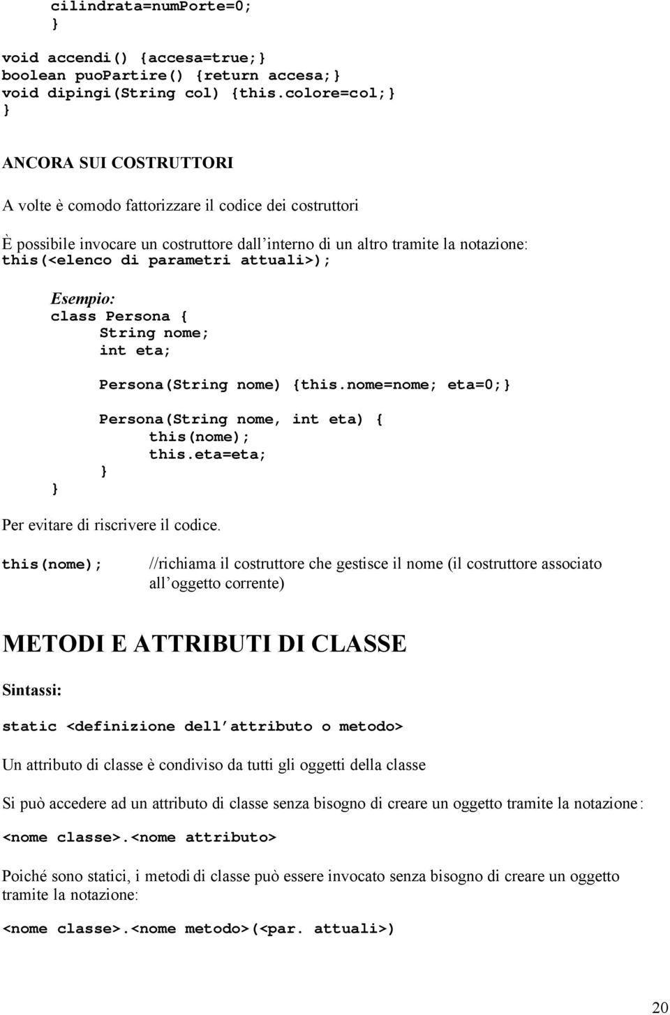 attuali>); Esempio: class Persona { String nome; int eta; Persona(String nome) {this.nome=nome; eta=0; Persona(String nome, int eta) { this(nome); this.eta=eta; Per evitare di riscrivere il codice.