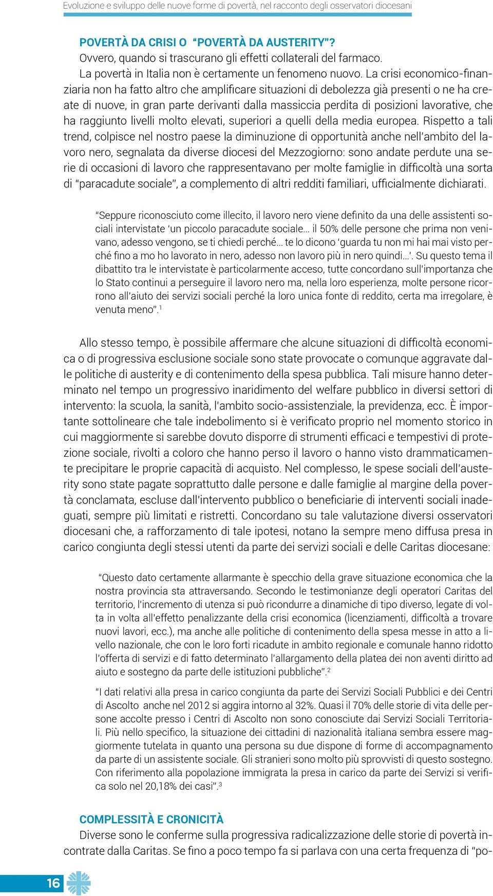 La crisi economico-finanziaria non ha fatto altro che amplificare situazioni di debolezza già presenti o ne ha create di nuove, in gran parte derivanti dalla massiccia perdita di posizioni