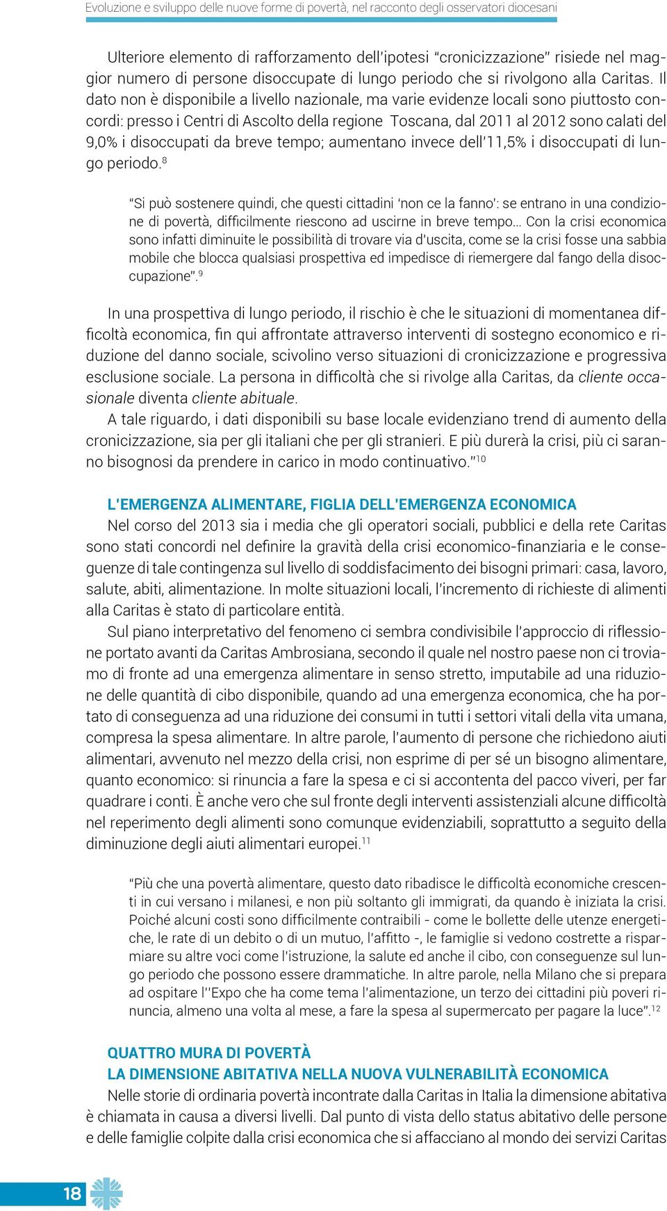 Il dato non è disponibile a livello nazionale, ma varie evidenze locali sono piuttosto concordi: presso i Centri di Ascolto della regione Toscana, dal 2011 al 2012 sono calati del 9,0% i disoccupati