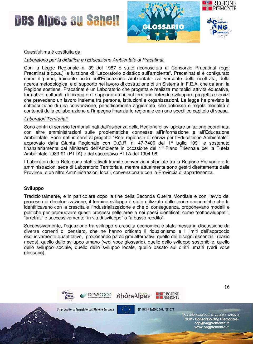 Pracatinat si è configurato come il primo, trainante nodo dell Educazione Ambientale, sul versante della ricettività, della ricerca metodologica, e di supporto nel lavoro di costruzione di un Sistema