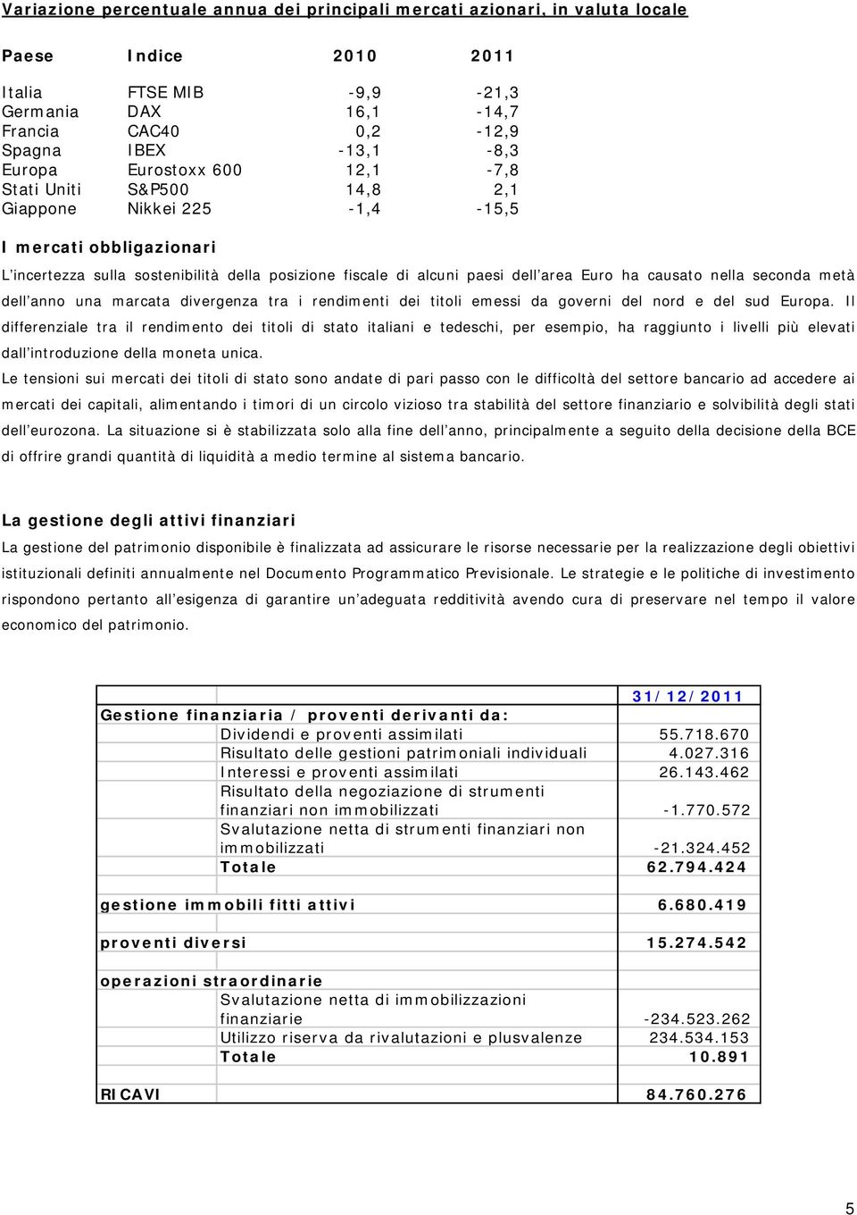 ha causato nella seconda metà dell anno una marcata divergenza tra i rendimenti dei titoli emessi da governi del nord e del sud Europa.