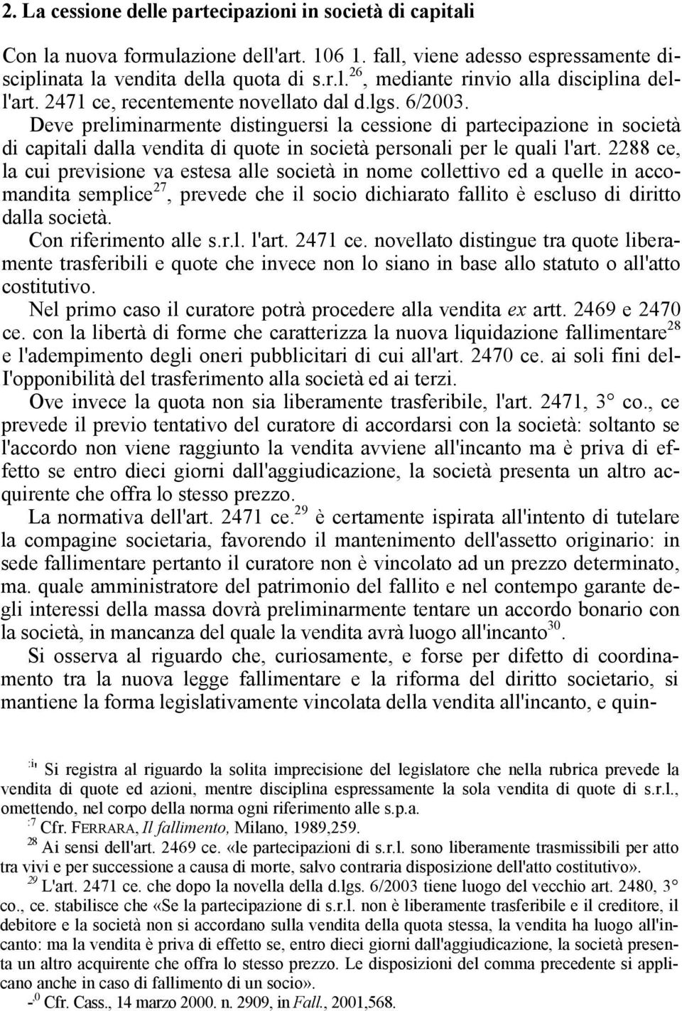 Deve preliminarmente distinguersi la cessione di partecipazione in società di capitali dalla vendita di quote in società personali per le quali l'art.