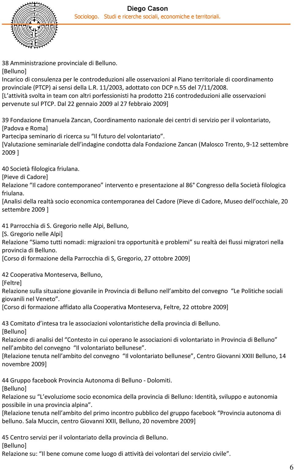 Dal 22 gennaio 2009 al 27 febbraio 2009] 39 Fondazione Emanuela Zancan, Coordinamento nazionale dei centri di servizio per il volontariato, [Padova e Roma] Partecipa seminario di ricerca su Il futuro