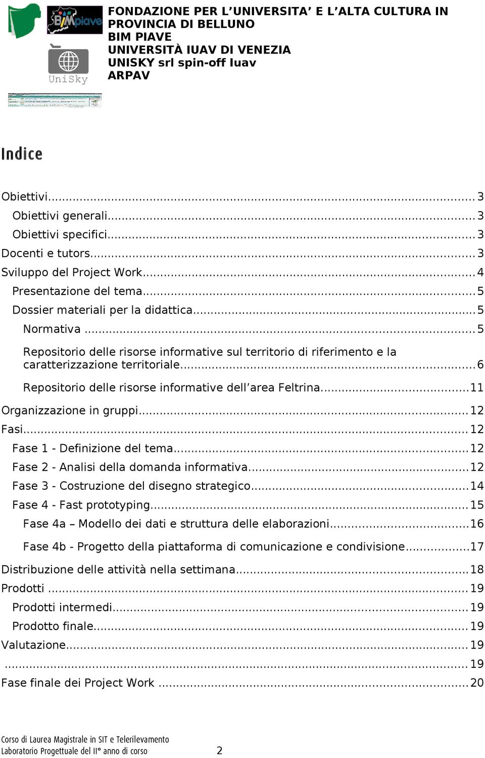 .. 12 Fasi... 12 Fase 1 - Definizione del tema... 12 Fase 2 - Analisi della domanda informativa...12 Fase 3 - Costruzione del disegno strategico...14 Fase 4 - Fast prototyping.