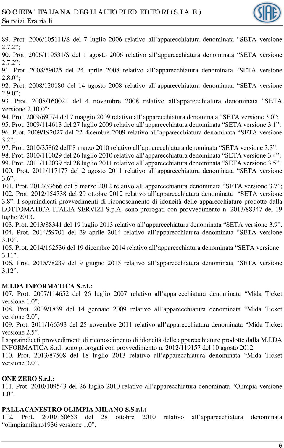 9.0 ; 93. Prot. 2008/160021 del 4 novembre 2008 relativo all'apparecchiatura denominata "SETA versione 2.10.0"; 94. Prot. 2009/69074 del 7 maggio 2009 relativo all apparecchiatura denominata SETA versione 3.