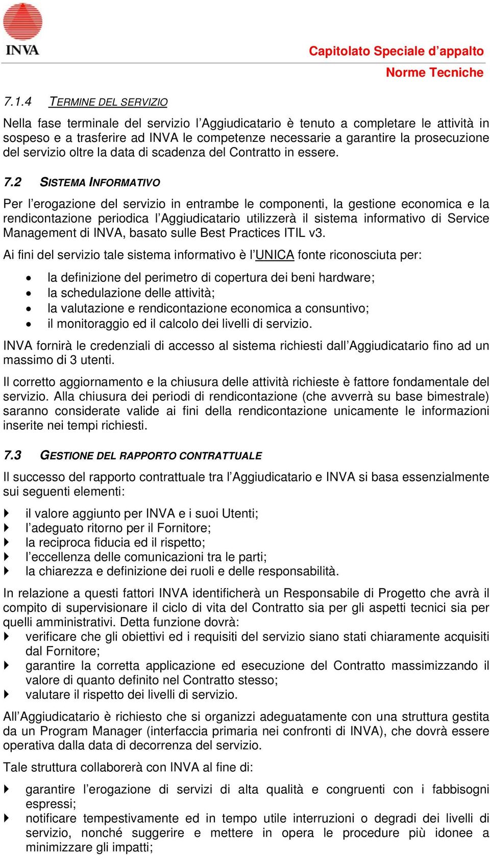 2 SISTEMA INFORMATIVO Per l erogazione del servizio in entrambe le componenti, la gestione economica e la rendicontazione periodica l Aggiudicatario utilizzerà il sistema informativo di Service