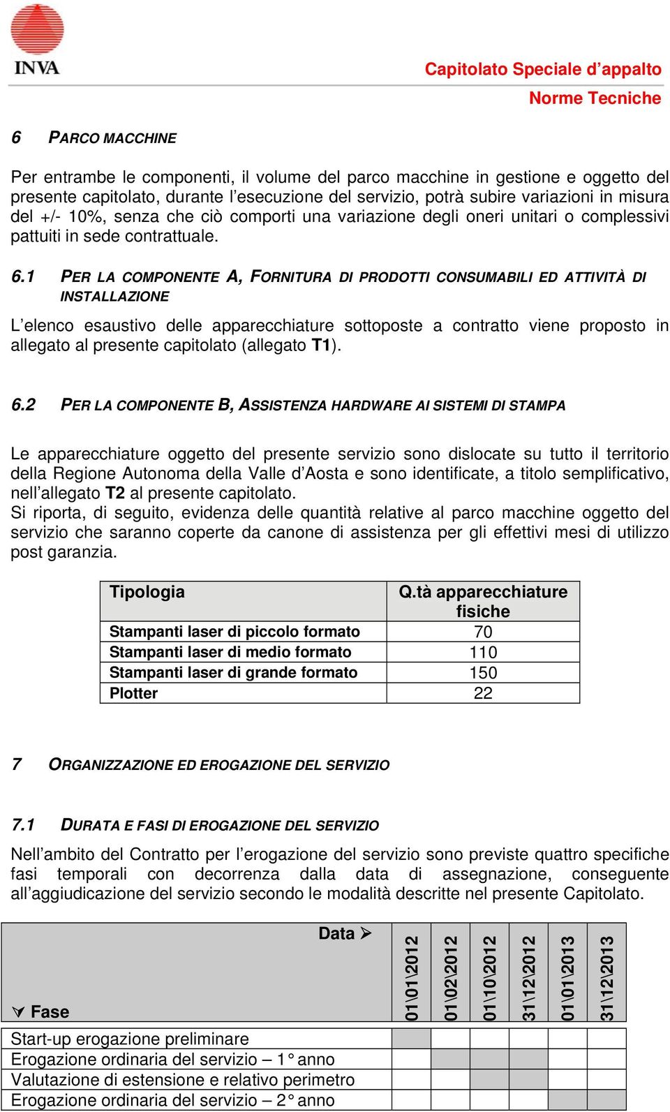 1 PER LA COMPONENTE A, FORNITURA DI PRODOTTI CONSUMABILI ED ATTIVITÀ DI INSTALLAZIONE L elenco esaustivo delle apparecchiature sottoposte a contratto viene proposto in allegato al presente capitolato