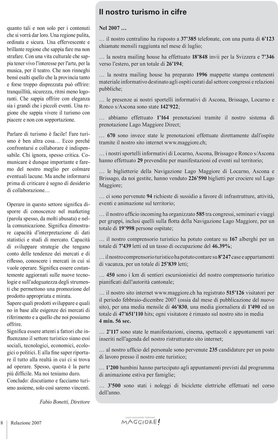 Che non rinneghi bensì esalti quello che la provincia tanto e forse troppo disprezzata può offrire: tranquillità, sicurezza, ritmi meno logoranti.