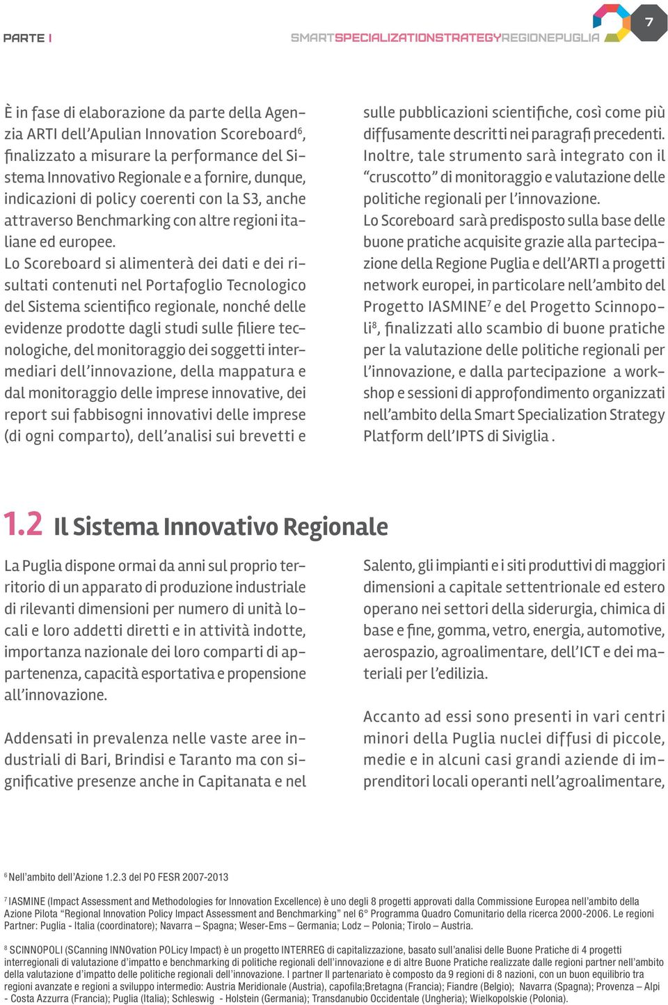 Lo Scoreboard si alimenterà dei dati e dei risultati contenuti nel Portafoglio Tecnologico del Sistema scientifico regionale, nonché delle evidenze prodotte dagli studi sulle filiere tecnologiche,